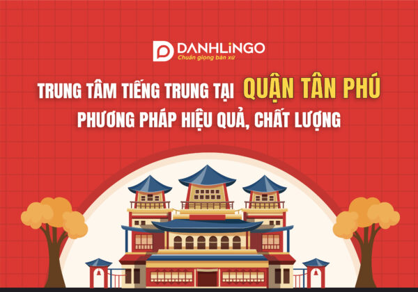 Trung tâm Tiếng Trung Tại DanhLingo quận Tân Phú với phương pháp hiệu quả, chất lượng 18 trung tam hoc tieng trung tai quan tan phu 01