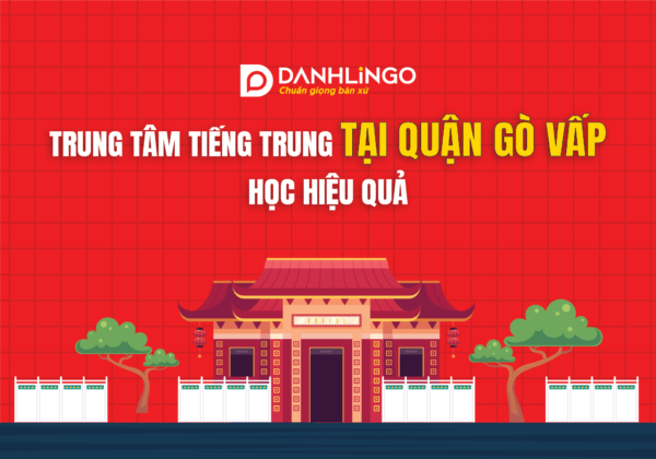 Trung tâm tiếng Trung quận Gò Vấp - DanhLingo lựa chọn hàng đầu 20 trung tam tieng trung