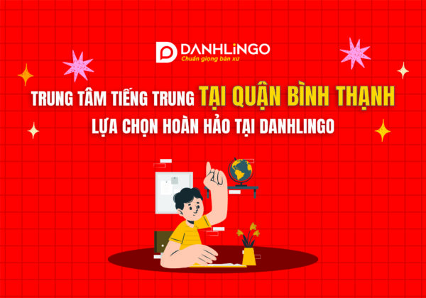 Trung tâm tiếng Trung tại Quận Bình Thạnh: DanhLingo lựa chọn hoàn hảo của học viên 24 trung tam tieng trung tai quan binh thanh 01