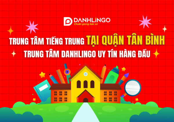 Trung tâm tiếng Trung quận Tân Bình: Trung tâm DanhLingo uy tín hàng đầu 22 trung tam tieng trung tai quan tan binh 01
