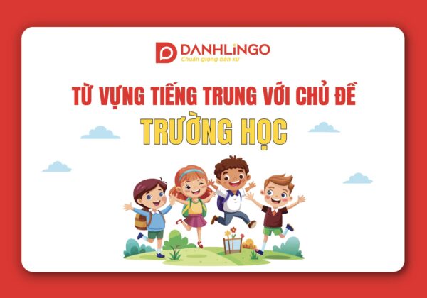 Học từ vựng tiếng Trung chủ đề trường lớp cùng DanhLingo 13 tu vung tieng trung chu de truong lop